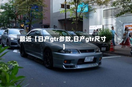 最近【日产gtr参数,日产gtr尺寸】