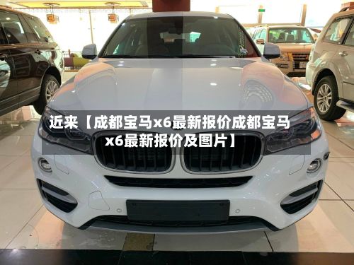 近来【成都宝马x6最新报价成都宝马x6最新报价及图片】