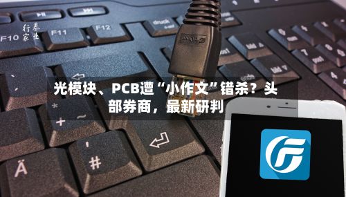 光模块、PCB遭“小作文”错杀？头部券商，最新研判-第2张图片