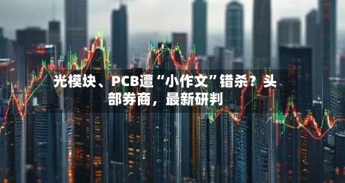 光模块、PCB遭“小作文”错杀？头部券商，最新研判-第3张图片
