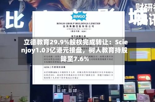 立德教育29.9%股权完成转让：Scienjoy1.03亿港元接盘，树人教育持股降至7.6%-第2张图片