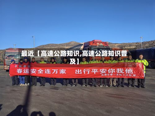 最近【高速公路知识,高速公路知识普及】