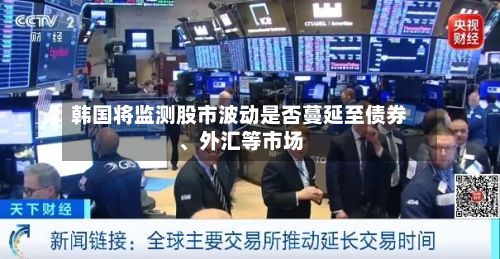 韩国将监测股市波动是否蔓延至债券	、外汇等市场-第2张图片