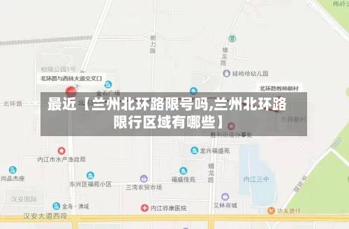 最近【兰州北环路限号吗,兰州北环路限行区域有哪些】-第2张图片