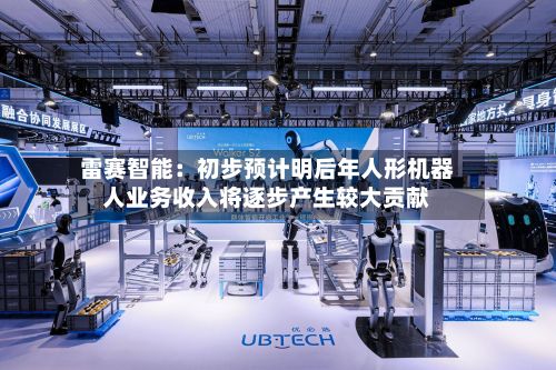 雷赛智能：初步预计明后年人形机器人业务收入将逐步产生较大贡献