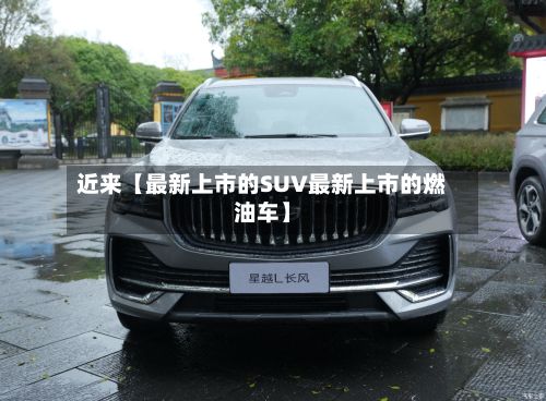 近来【最新上市的SUV最新上市的燃油车】