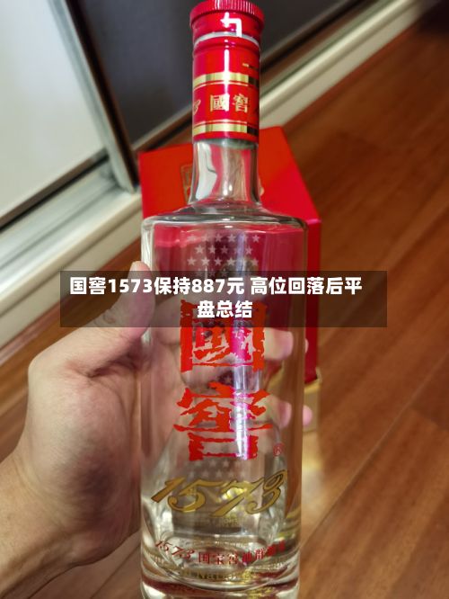 国窖1573保持887元 高位回落后平盘总结-第2张图片