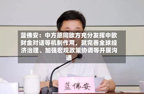 蓝佛安：中方愿同欧方充分发挥中欧财金对话等机制作用	，就完善全球经济治理、加强宏观政策协调等开展沟通-第3张图片