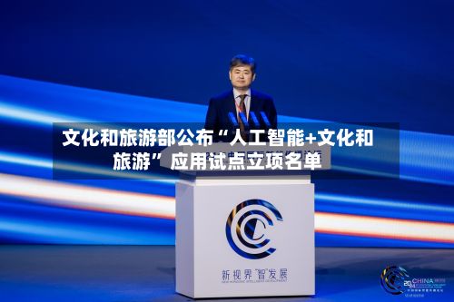 文化和旅游部公布“人工智能+文化和旅游” 应用试点立项名单