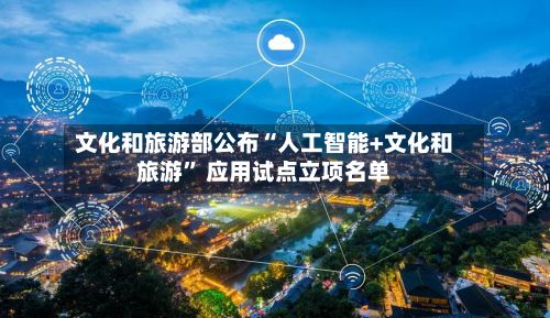 文化和旅游部公布“人工智能+文化和旅游” 应用试点立项名单-第2张图片