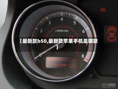 【最新款b50,最新款苹果手机是哪款】