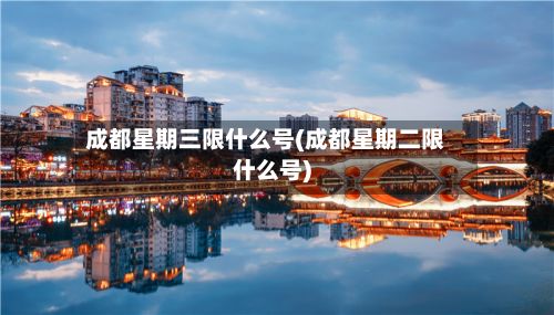 成都星期三限什么号(成都星期二限什么号)