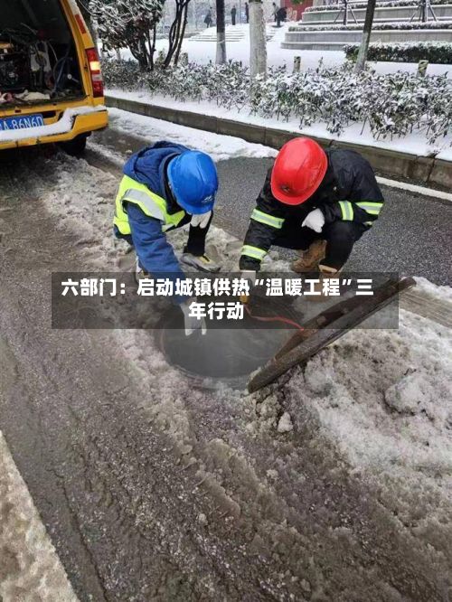 六部门：启动城镇供热“温暖工程”三年行动-第2张图片