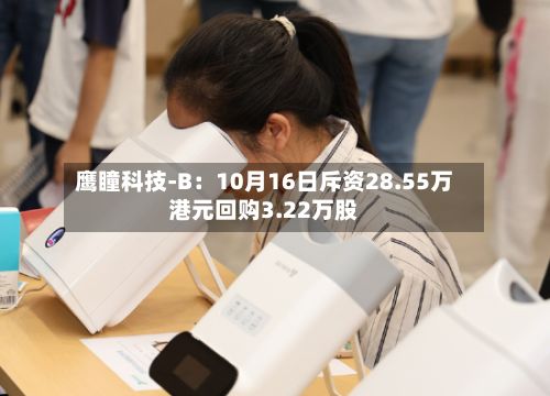 鹰瞳科技-B：10月16日斥资28.55万港元回购3.22万股