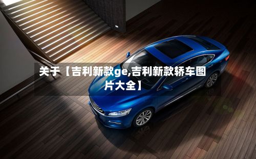 关于【吉利新款ge,吉利新款轿车图片大全】-第3张图片