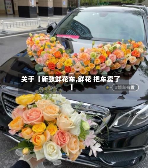 关于【新款鲜花车,鲜花 把车卖了】-第2张图片