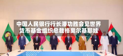 中国人民银行行长潘功胜会见世界货币基金组织总裁格奥尔基耶娃