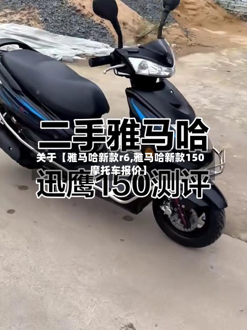 关于【雅马哈新款r6,雅马哈新款150摩托车报价】