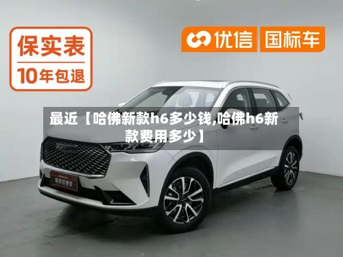 最近【哈佛新款h6多少钱,哈佛h6新款费用多少】-第2张图片