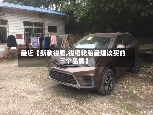 最近【新款锐腾,锐腾轮胎最建议买的三个品牌】
