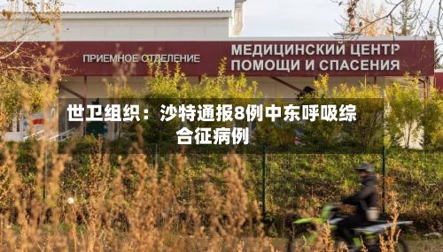 世卫组织：沙特通报8例中东呼吸综合征病例-第2张图片