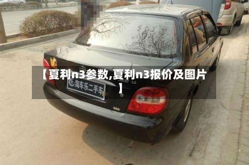 【夏利n3参数,夏利n3报价及图片】-第2张图片