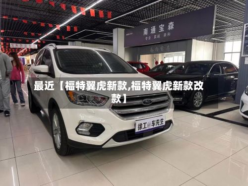 最近【福特翼虎新款,福特翼虎新款改款】-第2张图片