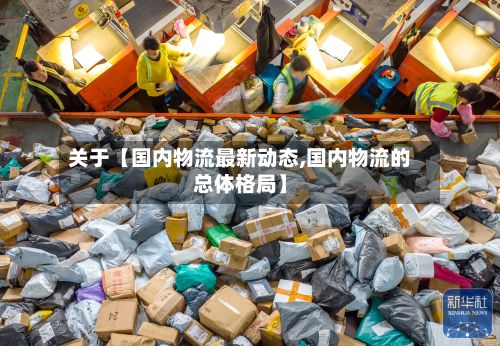 关于【国内物流最新动态,国内物流的总体格局】-第3张图片