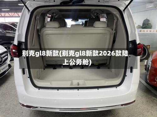 别克gl8新款(别克gl8新款2026款陆上公务舱)-第2张图片