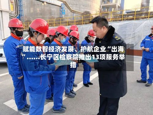 赋能数智经济发展、护航企业“出海”……长宁区检察院推出13项服务举措