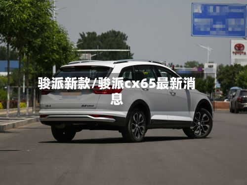 骏派新款/骏派cx65最新消息