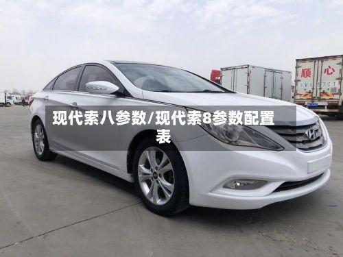 现代索八参数/现代索8参数配置表
