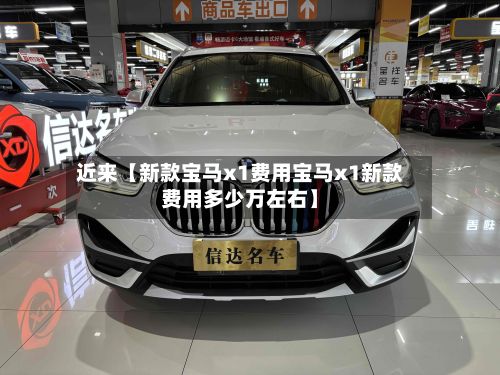 近来【新款宝马x1费用宝马x1新款费用多少万左右】