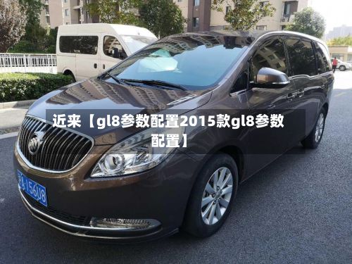 近来【gl8参数配置2015款gl8参数配置】