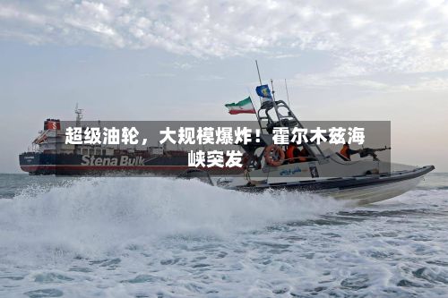 超级油轮，大规模爆炸！霍尔木兹海峡突发