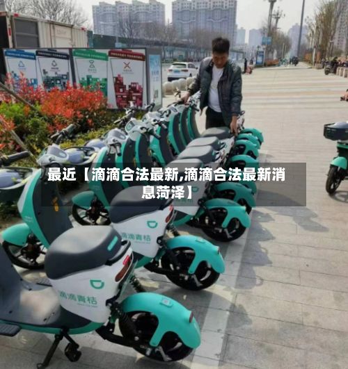 最近【滴滴合法最新,滴滴合法最新消息菏泽】