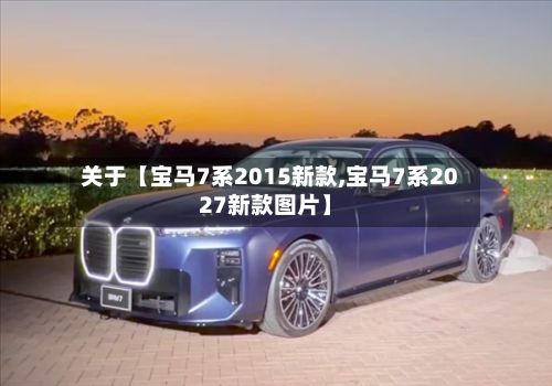 关于【宝马7系2015新款,宝马7系2027新款图片】-第3张图片