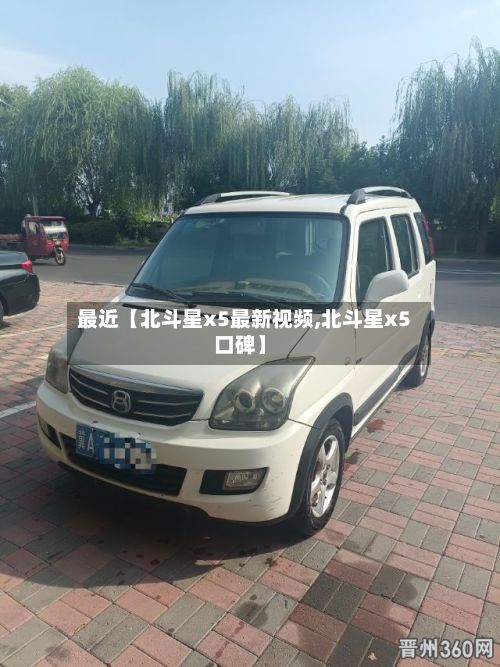 最近【北斗星x5最新视频,北斗星x5口碑】