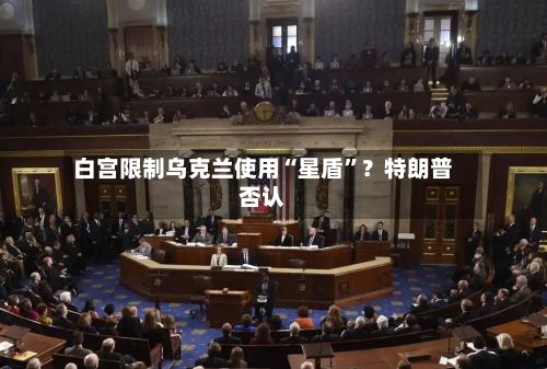白宫限制乌克兰使用“星盾	”？特朗普否认-第2张图片
