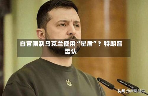 白宫限制乌克兰使用“星盾”？特朗普否认