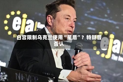 白宫限制乌克兰使用“星盾”？特朗普否认-第3张图片