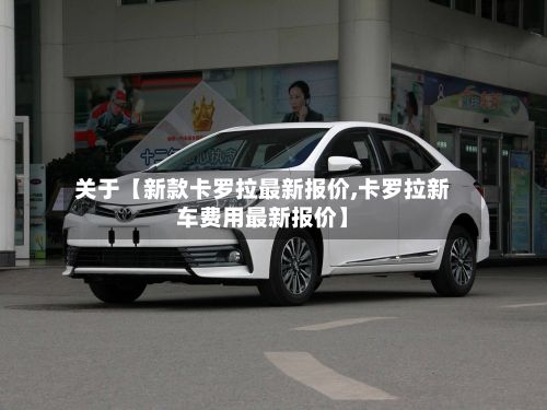 关于【新款卡罗拉最新报价,卡罗拉新车费用最新报价】-第3张图片