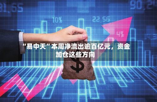 “易中天”本周净流出逾百亿元，资金加仓这些方向
