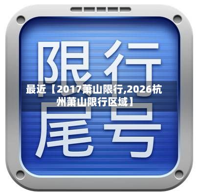 最近【2017萧山限行,2026杭州萧山限行区域】