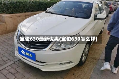 宝骏630最新优惠(宝骏630怎么样)-第2张图片