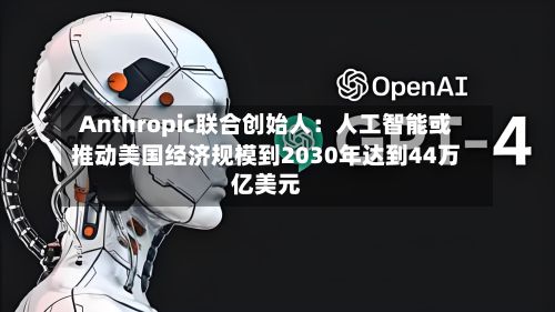 Anthropic联合创始人：人工智能或推动美国经济规模到2030年达到44万亿美元-第2张图片