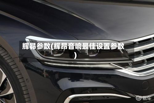 辉昴参数(辉昂音响最佳设置参数)