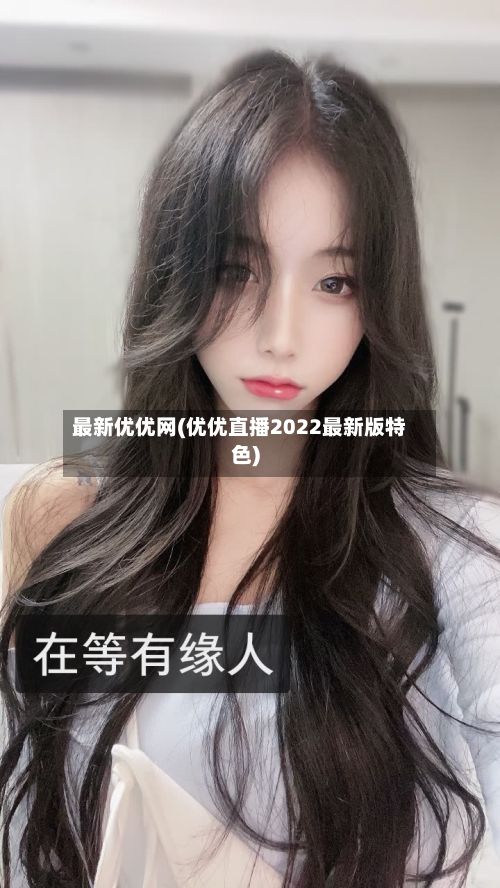 最新优优网(优优直播2022最新版特色)