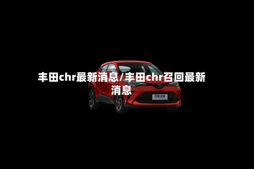 丰田chr最新消息/丰田chr召回最新消息-第2张图片