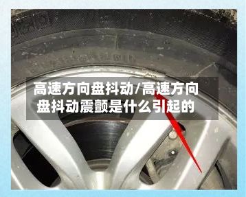 高速方向盘抖动/高速方向盘抖动震颤是什么引起的